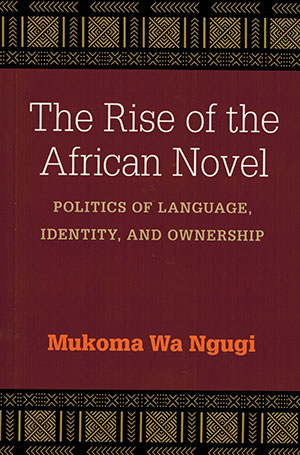 The cover to The Rise of the African Novel: Politics of Language, Identity, and Ownership by Mukoma Wa Ngugi