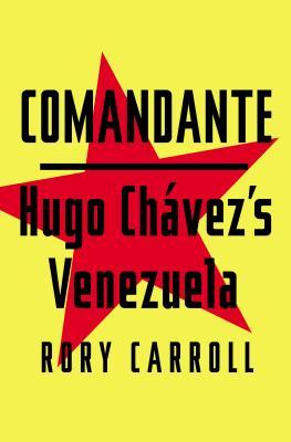 Comandante: Myth and Reality in Hugo Chavezs Venezuela