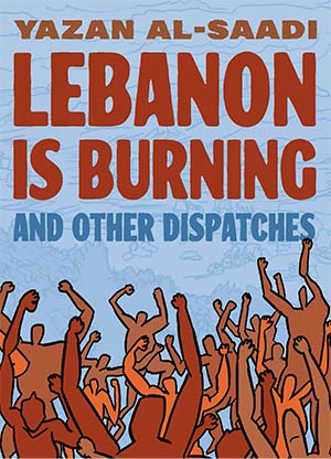The cover to Lebanon Is Burning and Other Dispatches by Yazan al-Saadi with Various
