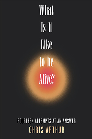 The cover to What Is It Like to Be Alive? Fourteen Attempts at an Answer by Chris Arthur