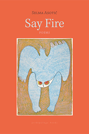 The cover to Say Fire by Selma Asotić