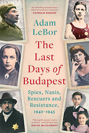 The cover to The Last Days of Budapest: Spies, Nazis, Rescuers and Resistance, 1940–1945 by Adam LeBor