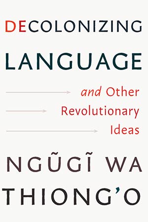 The cover to Decolonizing Language and Other Revolutionary Ideas by Ngũgĩ wa Thiong’o