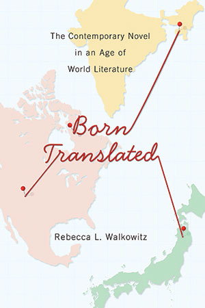 The cover to Born Translated: The Contemporary Novel in an Age of World Literature by Rebecca L. Walkowitz