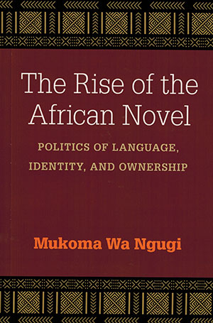 The cover to The Rise of the African Novel: Politics of Language, Identity, and Ownership by Mukoma Wa Ngugi
