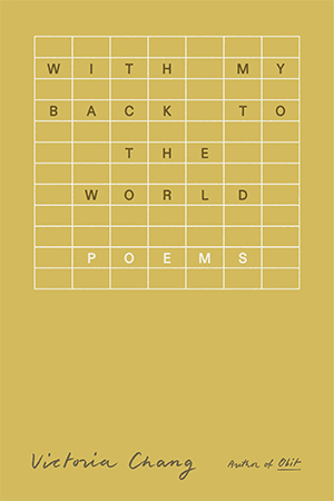 The cover to With My Back to the World: Poems by Victoria Chang