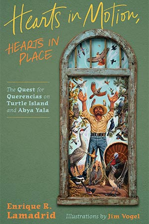 The cover to Hearts in Motion, Hearts in Place: The Quest for Querencias on Turtle Island and Abya Yala by Enrique R. Lamadrid
