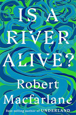 The cover to Is a River Alive? by Robert Macfarlane