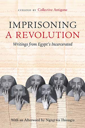 The cover to Imprisoning a Revolution: Writings from Egypt’s Incarcerated