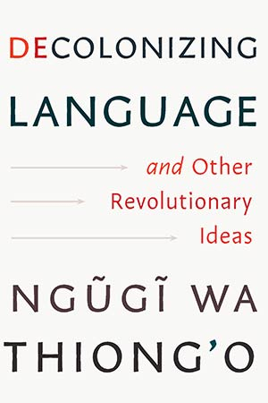 The cover to Decolonizing Language and Other Revolutionary Ideas by Ngũgĩ wa Thiong’o