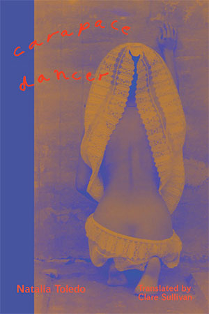 The cover to Carapace Dancer: Spanish and Didxazá (Isthmus Zapotec) Poems by Natalia Toledo