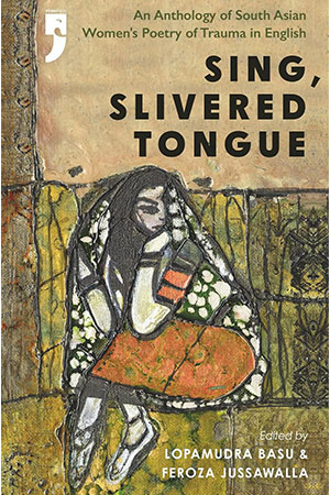 The cover to Sing, Slivered Tongue: An Anthology of South Asian Women’s Poetry of Trauma in English